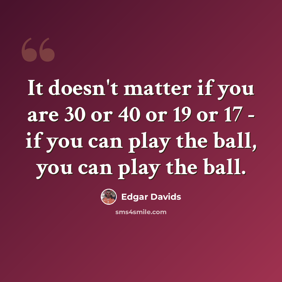 “It doesn't matter if you are 30 or 40 or 19 or 17 - if you can play the ball, you can play the ball.” quote by Edgar Davids
