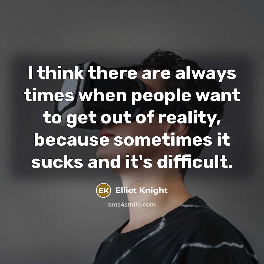 “I think there are always times when people want to get out of reality, because sometimes it sucks and it's difficult.” quote by Elliot Knight