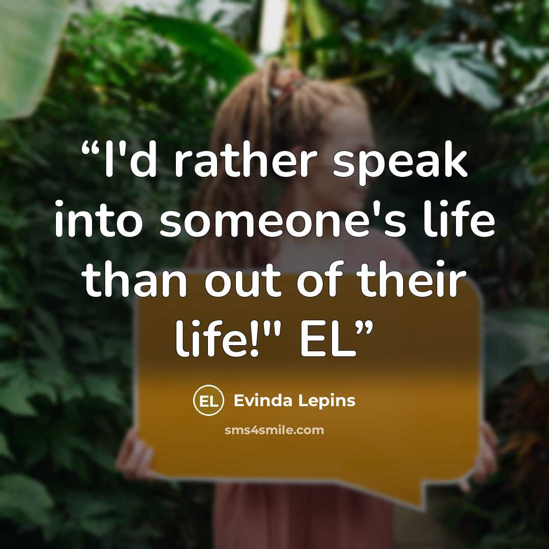 “I'd rather speak into someone's life than out of their life!" EL” quote by Evinda Lepins