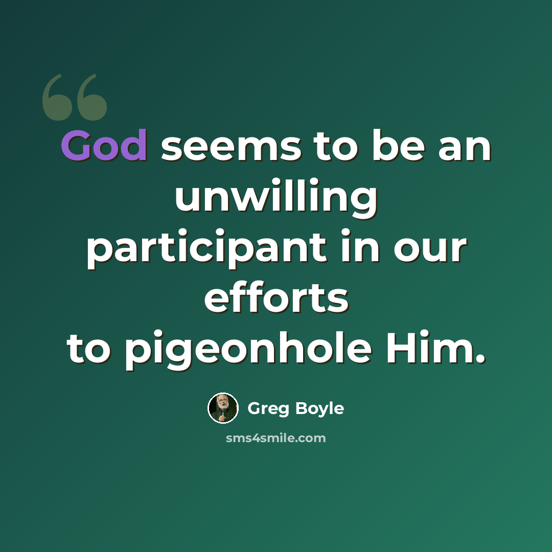 “God seems to be an unwilling participant in our efforts to pigeonhole Him.” quote by Greg Boyle