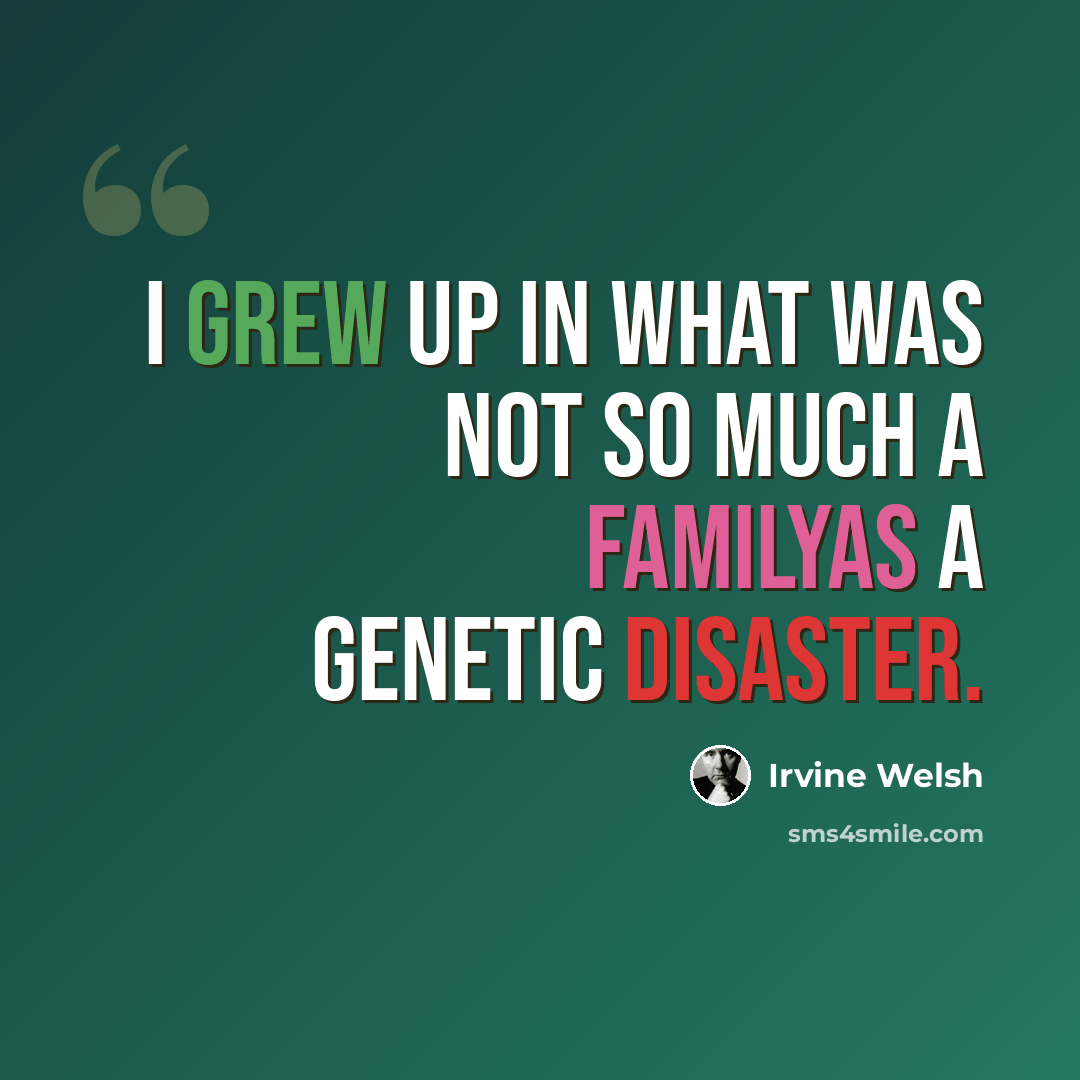 “I grew up in what was not so much a familyas a genetic disaster.” quote by Irvine Welsh