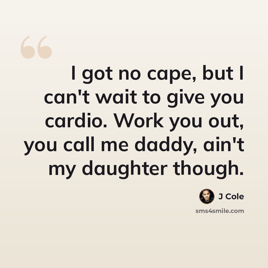 “I got no cape, but I can't wait to give you cardio. Work you out, you call me daddy, ain't my daughter though.” quote by J Cole