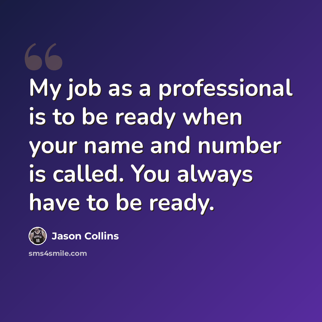 “My job as a professional is to be ready when your name and number is called. You always have to be ready.” quote by Jason Collins