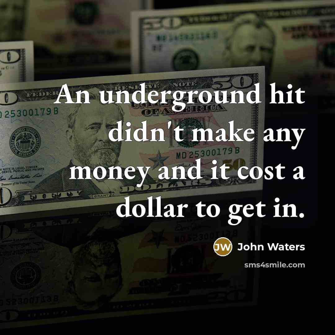 “An underground hit didn't make any money and it cost a dollar to get in.” quote by John Waters