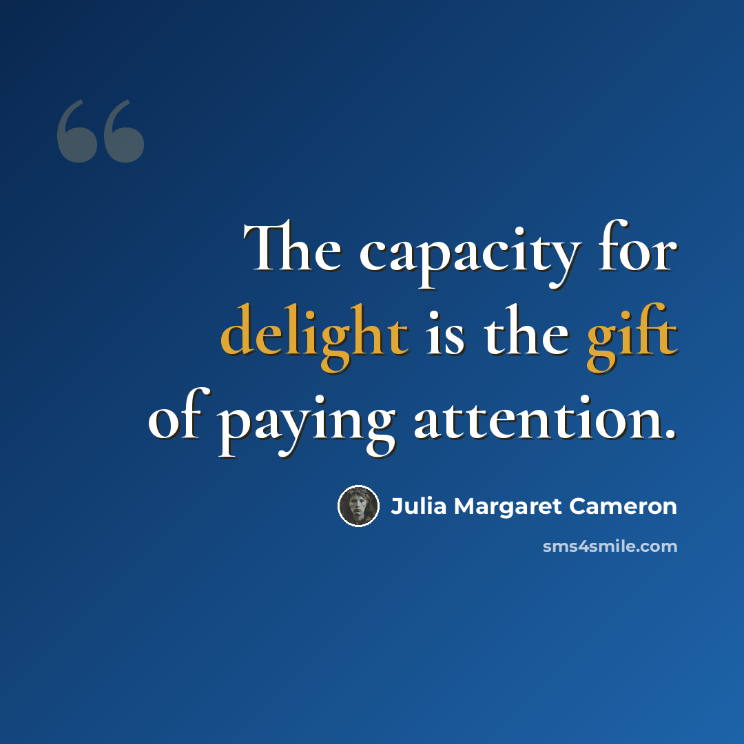 “The capacity for delight is the gift of paying attention.” quote by Julia Margaret Cameron