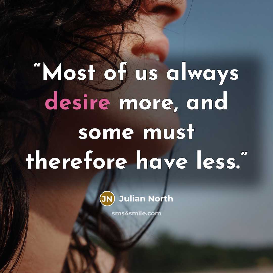 “Most of us always desire more, and some must therefore have less.” quote by Julian North