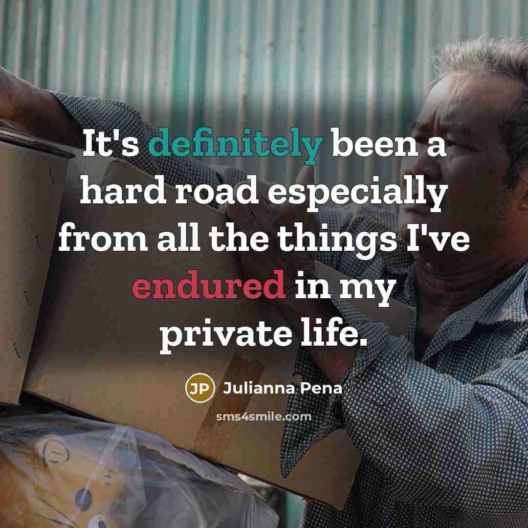 “It's definitely been a hard road especially from all the things I've endured in my private life.” quote by Julianna Pena