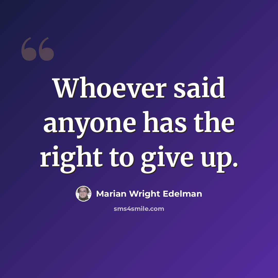 “Whoever said anyone has the right to give up.” quote by Marian Wright Edelman