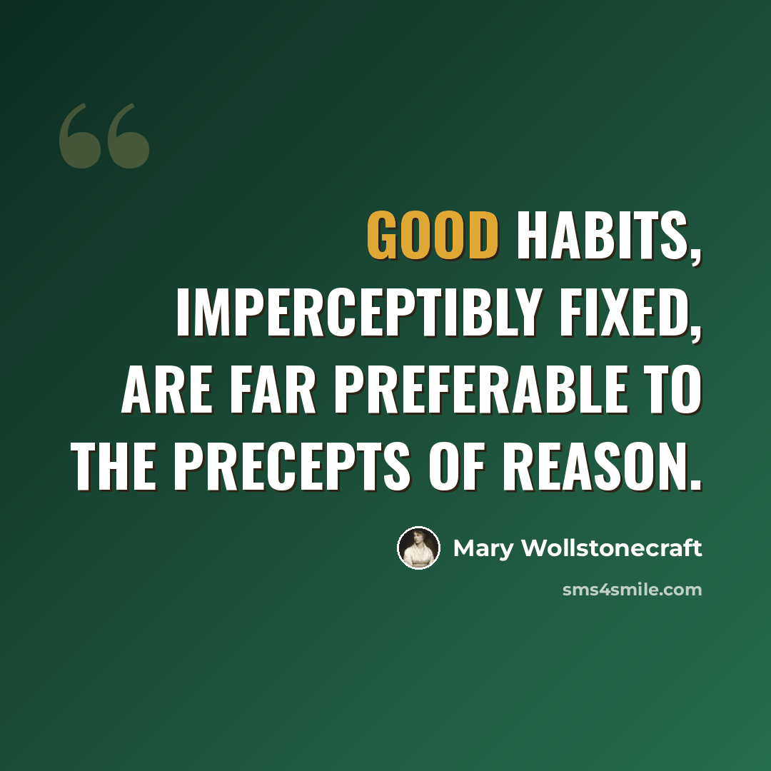 “Good habits, imperceptibly fixed, are far preferable to the precepts of reason.” quote by Mary Wollstonecraft