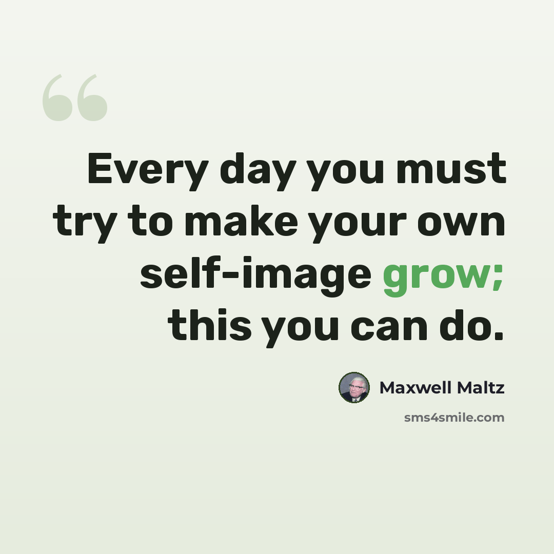 “Every day you must try to make your own self-image grow; this you can do.” quote by Maxwell Maltz