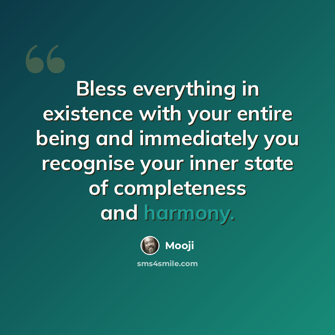 “Bless everything in existence with your entire being and immediately you recognise your inner state of completeness and harmony.” quote by Mooji