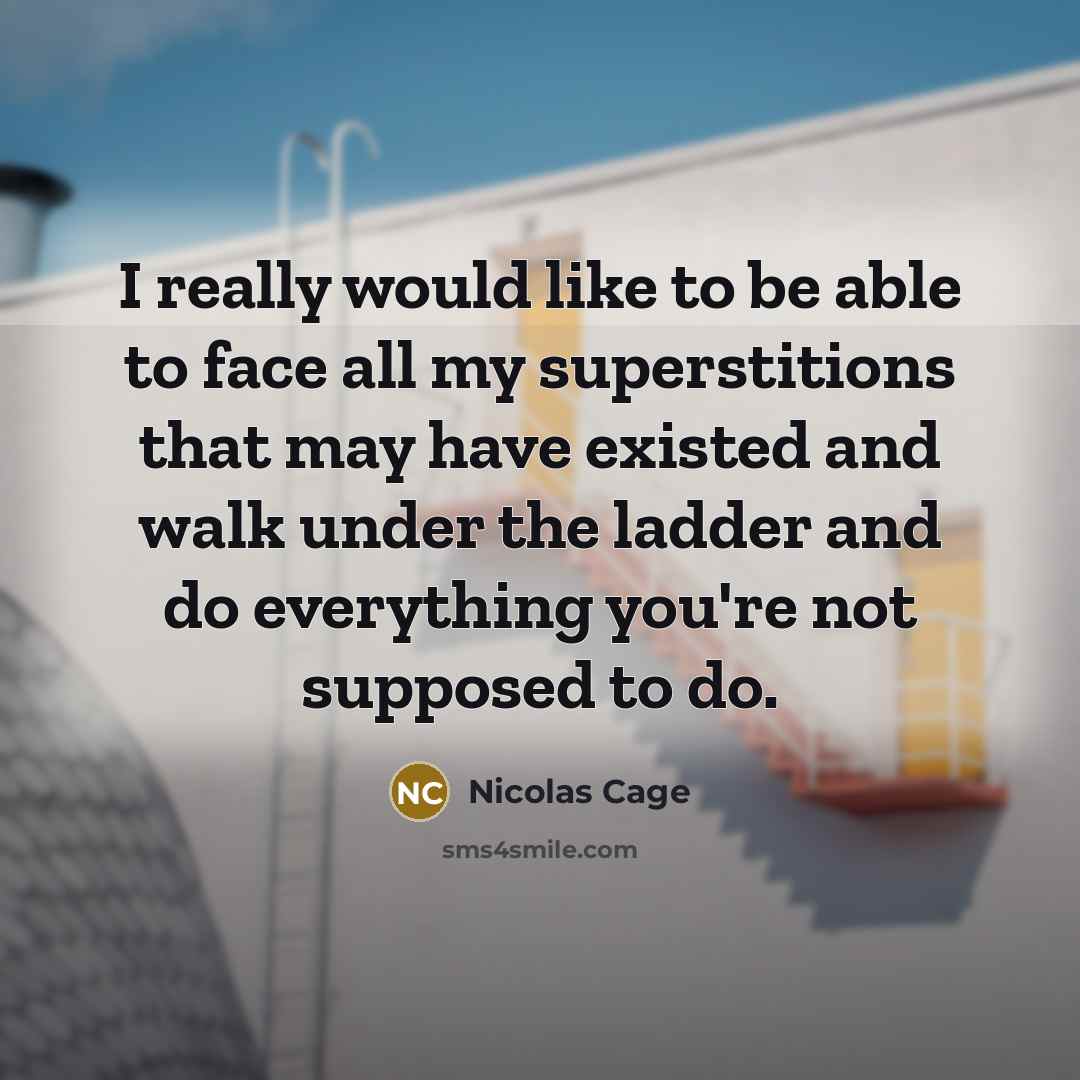 “I really would like to be able to face all my superstitions that may have existed and walk under the ladder and do everything you're not supposed to do.” quote by Nicolas Cage