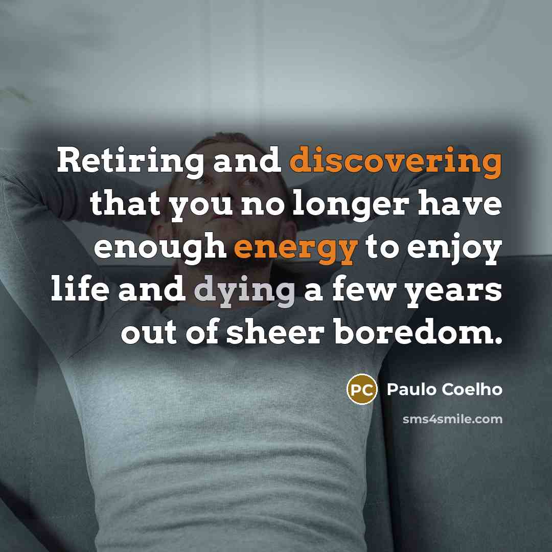 “Retiring and discovering that you no longer have enough energy to enjoy life and dying a few years out of sheer boredom.” quote by Paulo Coelho