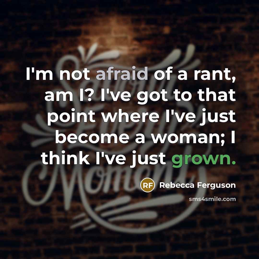 “I'm not afraid of a rant, am I? I've got to that point where I've just become a woman; I think I've just grown.” quote by Rebecca Ferguson