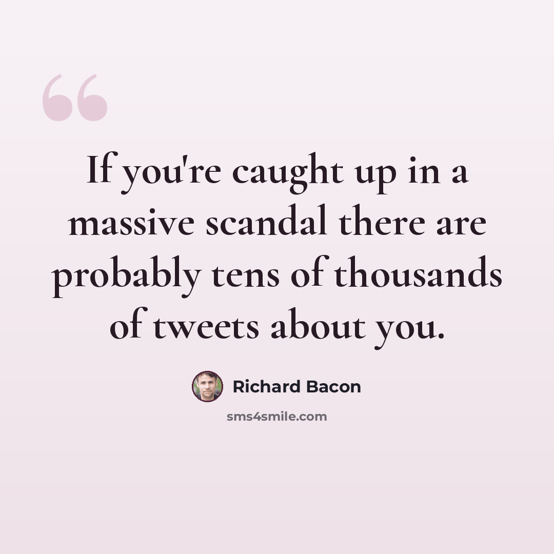 “If you're caught up in a massive scandal there are probably tens of thousands of tweets about you.” quote by Richard Bacon