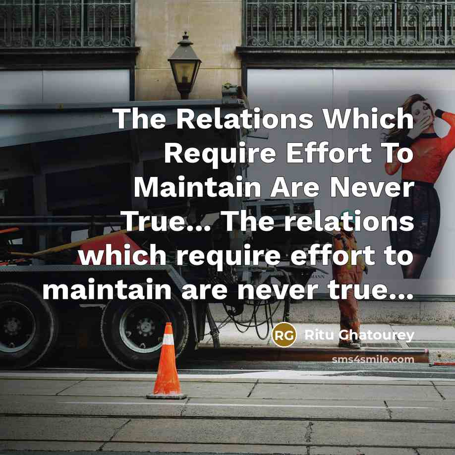 “The Relations Which Require Effort To Maintain Are Never True... The relations which require effort to maintain are never true...” quote by Ritu Ghatourey