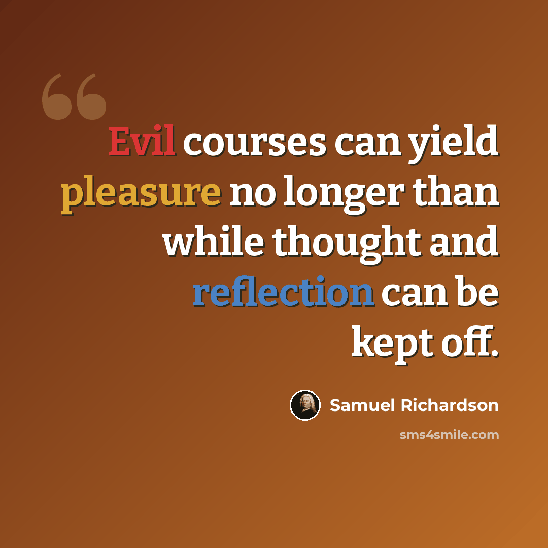 “Evil courses can yield pleasure no longer than while thought and reflection can be kept off.” quote by Samuel Richardson