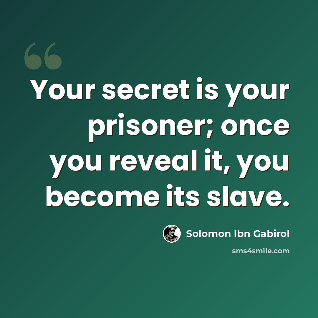 “Your secret is your prisoner; once you reveal it, you become its slave.” quote by Solomon Ibn Gabirol