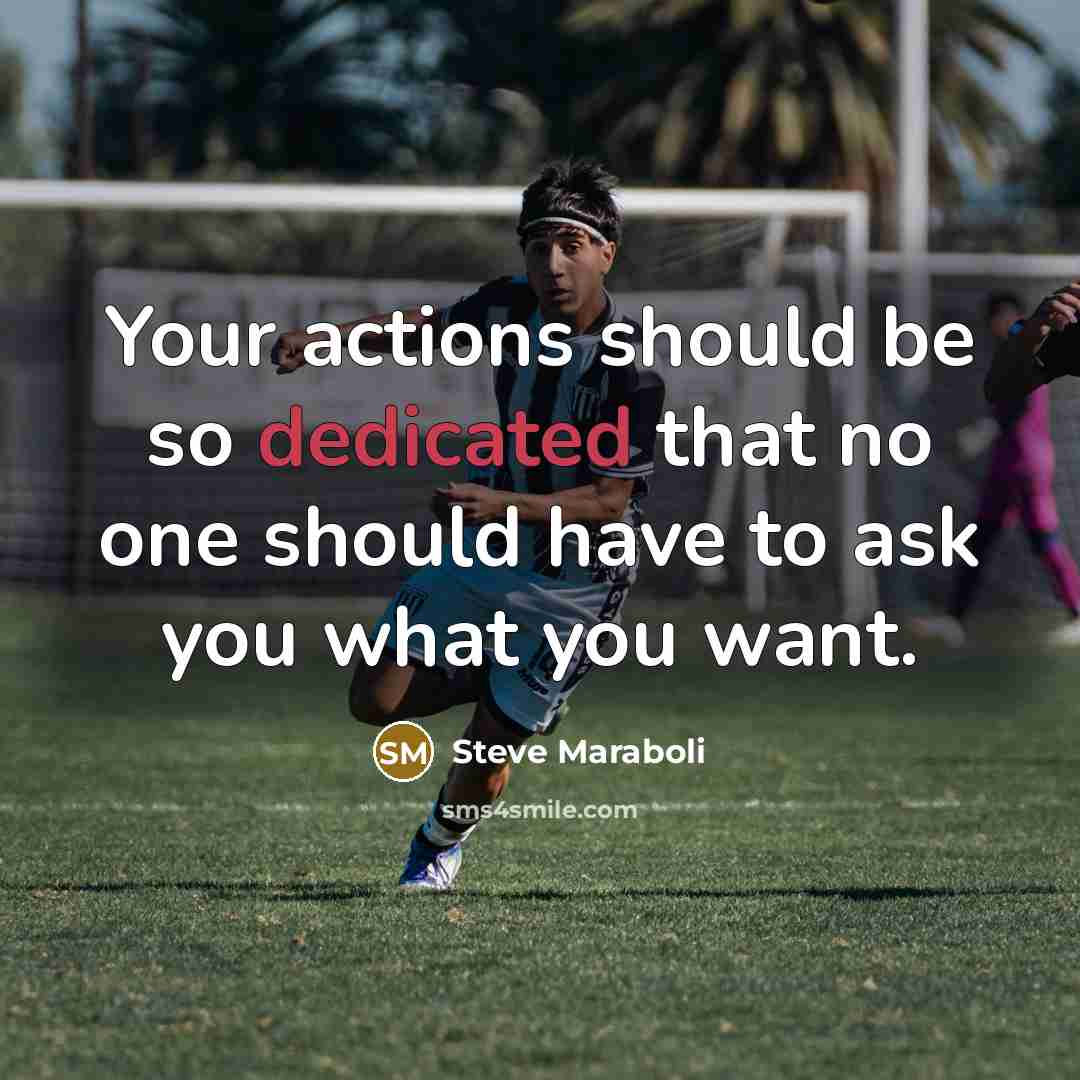 “Your actions should be so dedicated that no one should have to ask you what you want.” quote by Steve Maraboli
