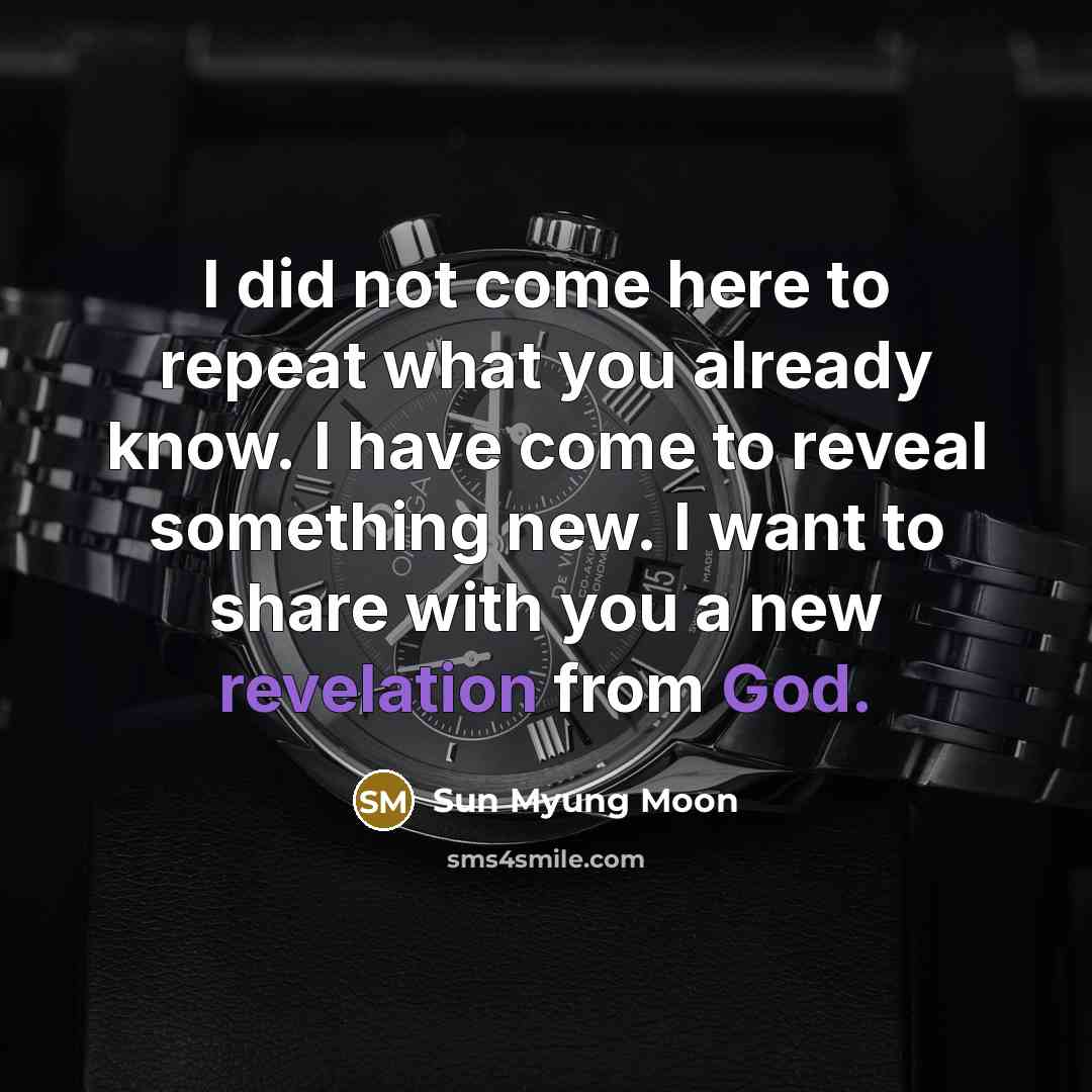 “I did not come here to repeat what you already know. I have come to reveal something new. I want to share with you a new revelation from God.” quote by Sun Myung Moon