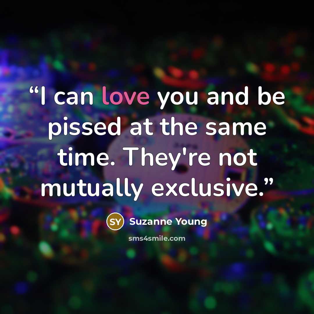 “I can love you and be pissed at the same time. They're not mutually exclusive.” quote by Suzanne Young