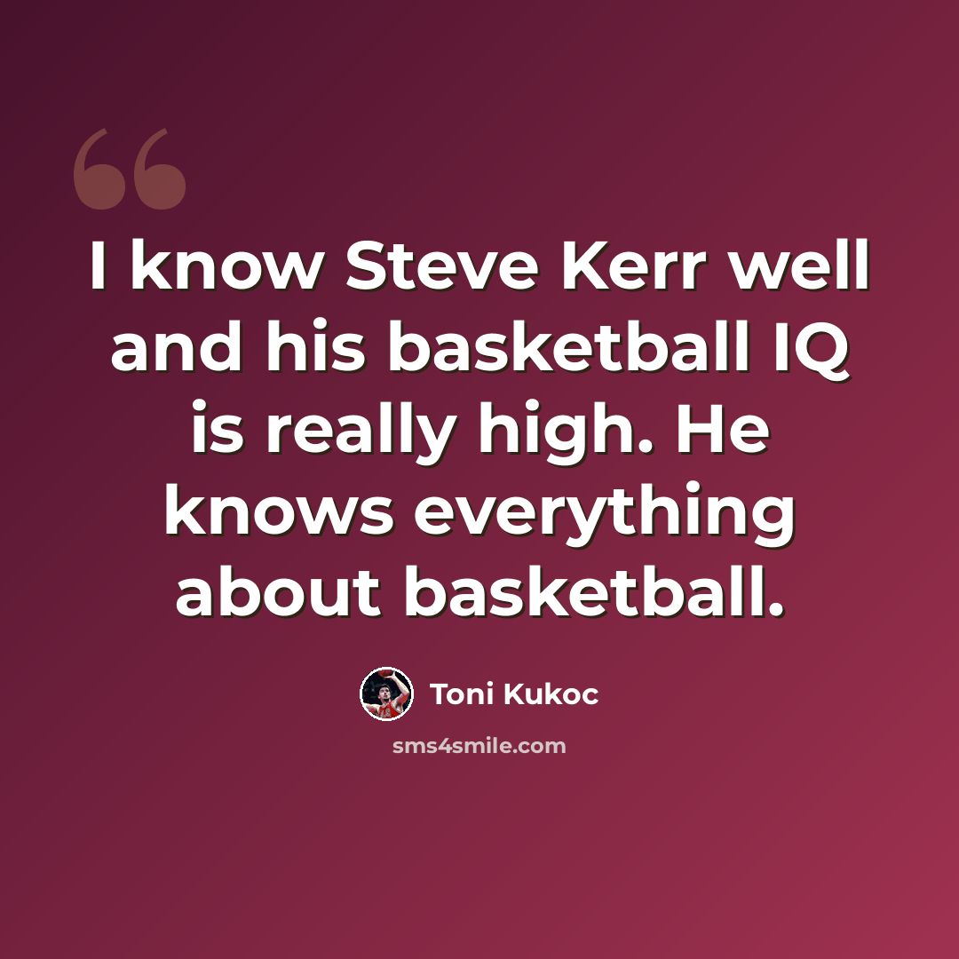 “I know Steve Kerr well and his basketball IQ is really high. He knows everything about basketball.” quote by Toni Kukoc