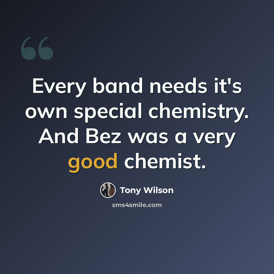 “Every band needs it's own special chemistry. And Bez was a very good chemist.” quote by Tony Wilson