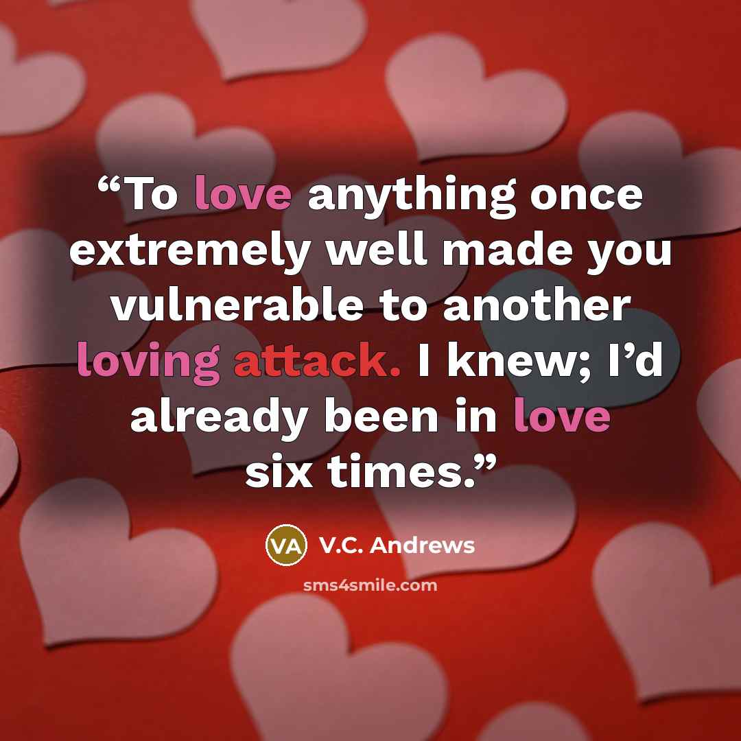 “To love anything once extremely well made you vulnerable to another loving attack. I knew; I’d already been in love six times.” quote by V.C. Andrews