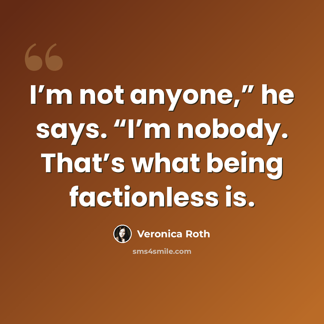 “I’m not anyone,” he says. “I’m nobody. That’s what being factionless is.” quote by Veronica Roth