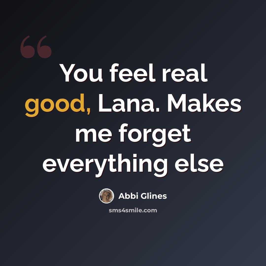 “You feel real good, Lana. Makes me forget everything else” quote by Abbi Glines