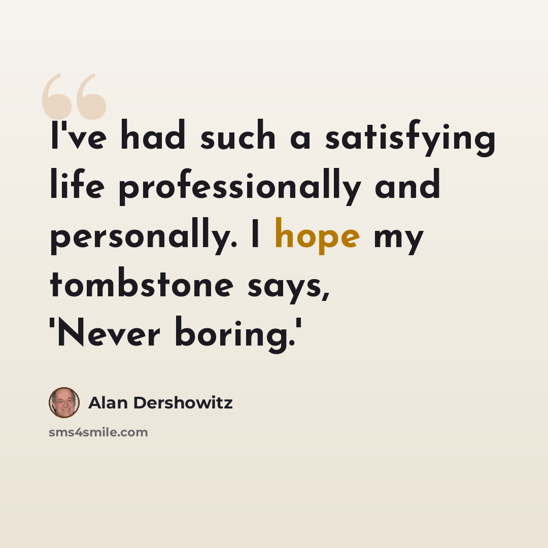 “I've had such a satisfying life professionally and personally. I hope my tombstone says, 'Never boring.'” quote by Alan Dershowitz