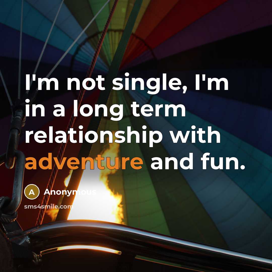 “I'm not single, I'm in a long term relationship with adventure and fun.” quote by Anonymous