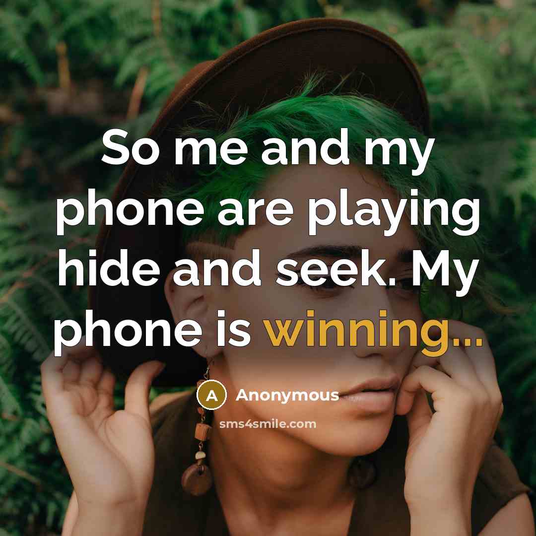 “So me and my phone are playing hide and seek. My phone is winning...” quote by Anonymous