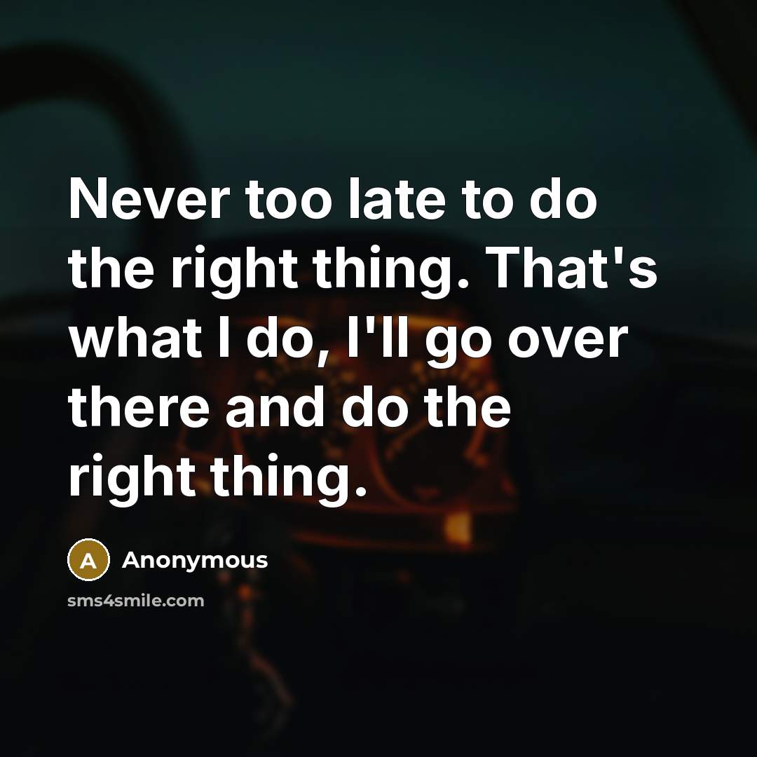 “Never too late to do the right thing. That's what I do, I'll go over there and do the right thing.” quote by Anonymous