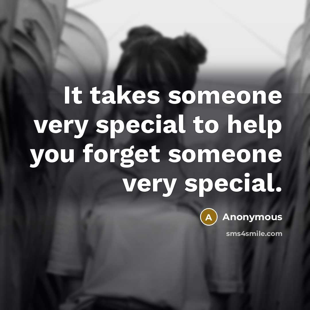 “It takes someone very special to help you forget someone very special.” quote by Anonymous