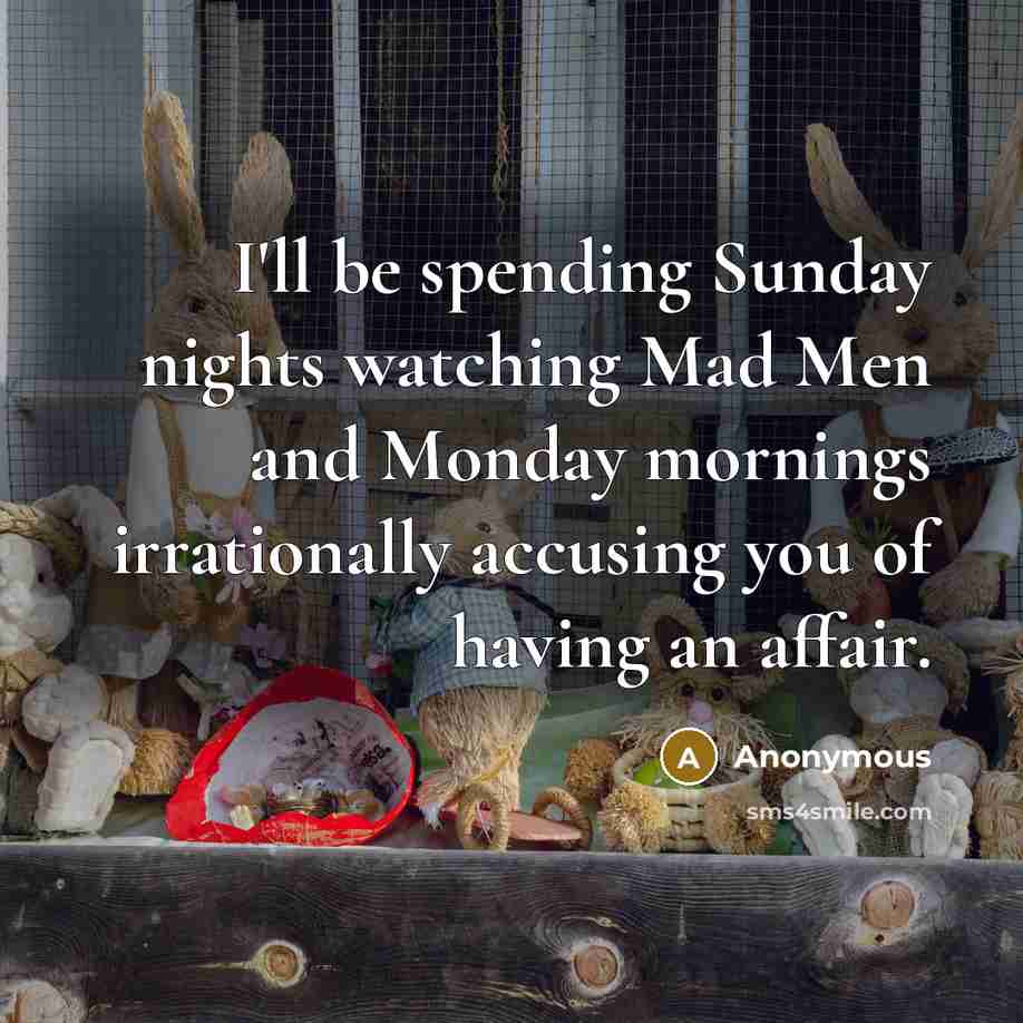“I'll be spending Sunday nights watching Mad Men and Monday mornings irrationally accusing you of having an affair.” quote by Anonymous