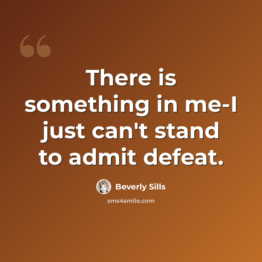 “There is something in me-I just can't stand to admit defeat.” quote by Beverly Sills