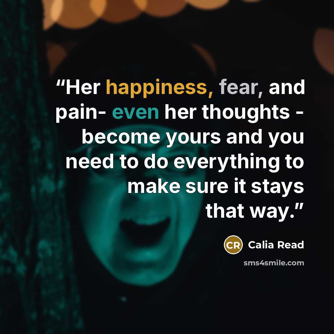 “Her happiness, fear, and pain- even her thoughts - become yours and you need to do everything to make sure it stays that way.” quote by Calia Read
