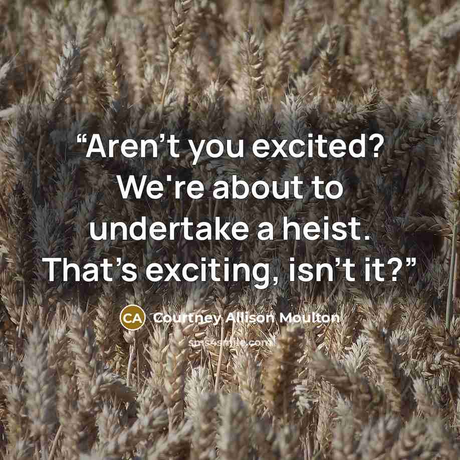 “Aren't you excited? We're about to undertake a heist. That's exciting, isn't it?” quote by Courtney Allison Moulton
