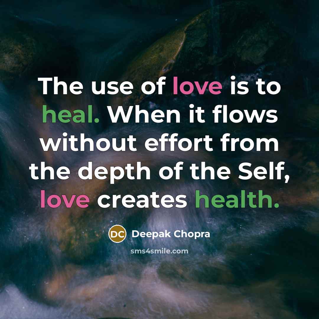 “The use of love is to heal. When it flows without effort from the depth of the Self, love creates health.” quote by Deepak Chopra