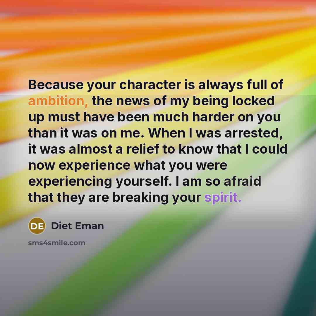 “Because your character is always full of ambition, the news of my being locked up must have been much harder on you than it was on me. When I was arrested, it was almost a relief to know that I could now experience what you were experiencing yourself. I am so afraid that they are breaking your…” quote by Diet Eman