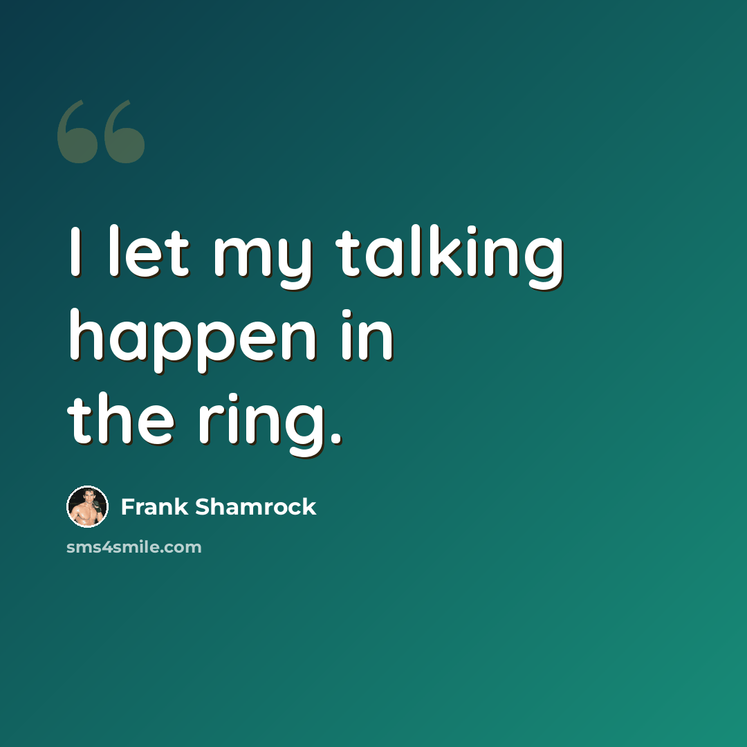 “I let my talking happen in the ring.” quote by Frank Shamrock