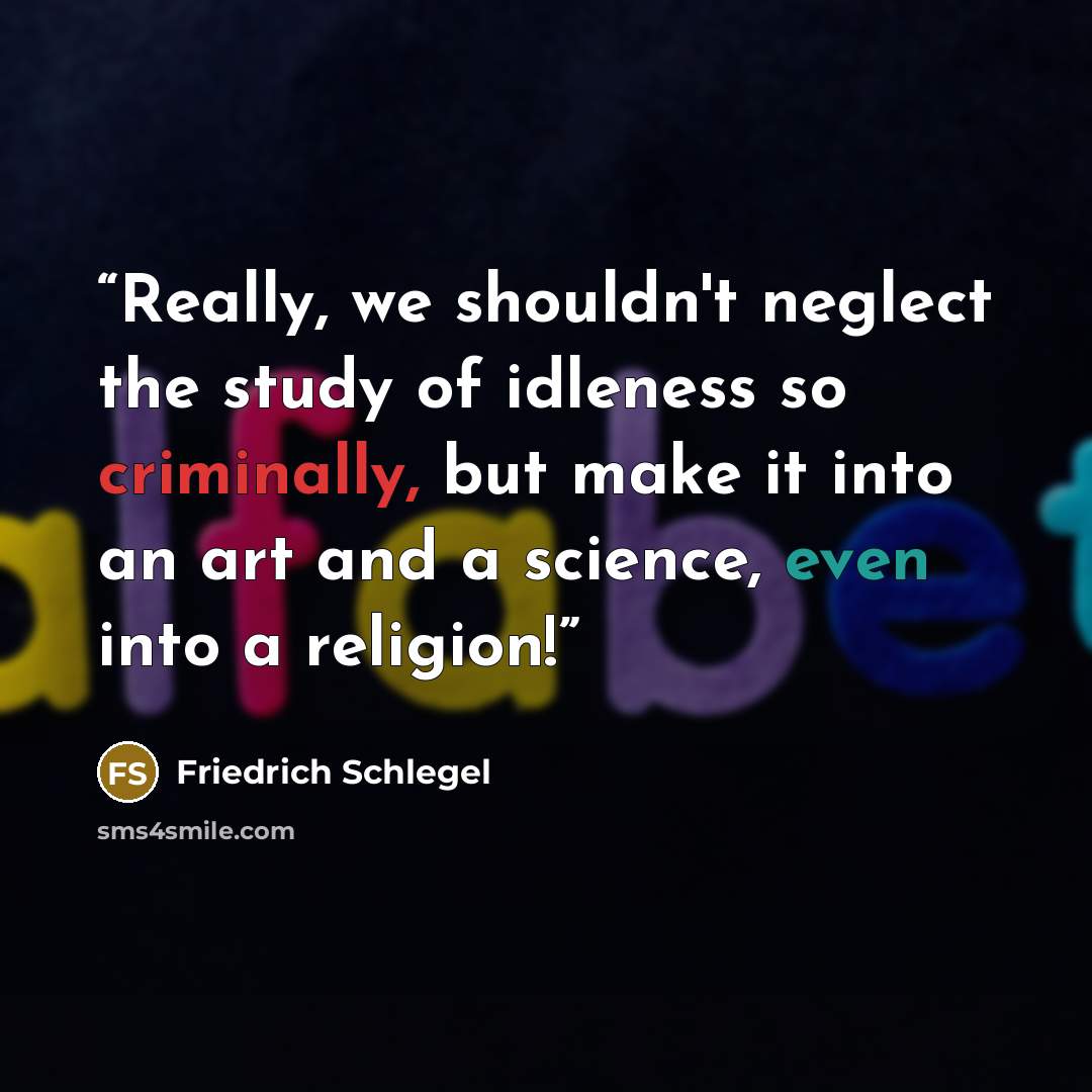 “Really, we shouldn't neglect the study of idleness so criminally, but make it into an art and a science, even into a religion!” quote by Friedrich Schlegel
