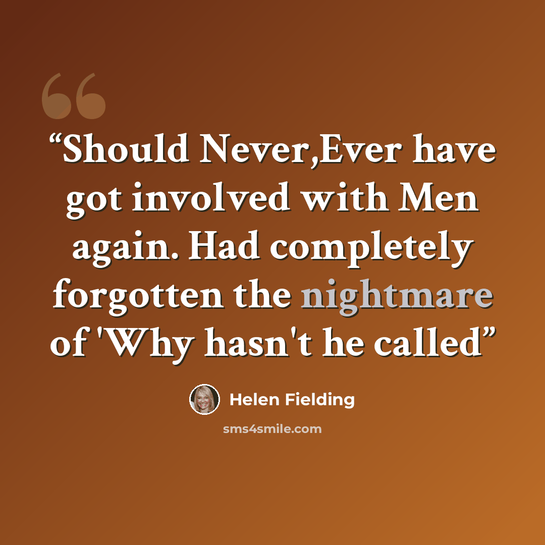“Should Never,Ever have got involved with Men again. Had completely forgotten the nightmare of 'Why hasn't he called” quote by Helen Fielding