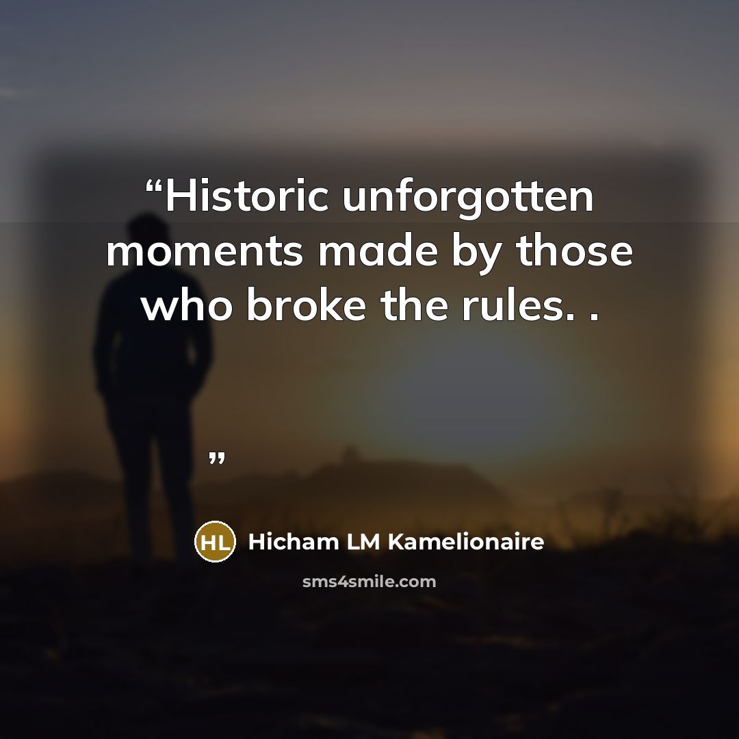 “Historic unforgotten moments made by those who broke the rules. . اللحظات التاريخية التي لا تنسى صنعت من قبل أولئك الذين كسروا القوانين” quote by Hicham LM Kamelionaire