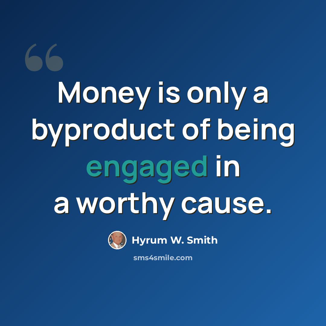 “Money is only a byproduct of being engaged in a worthy cause.” quote by Hyrum W. Smith