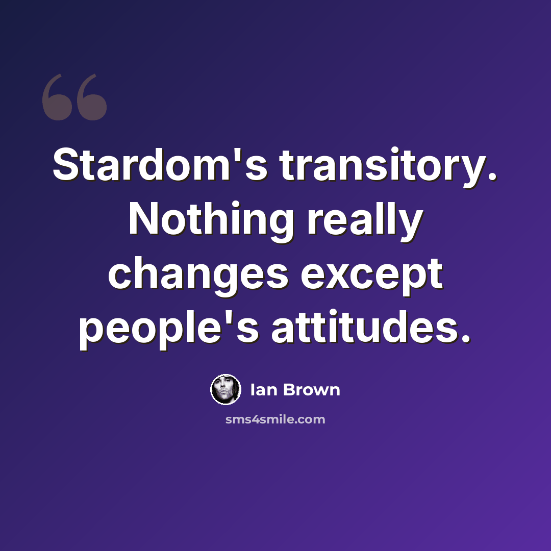 “Stardom's transitory. Nothing really changes except people's attitudes.” quote by Ian Brown