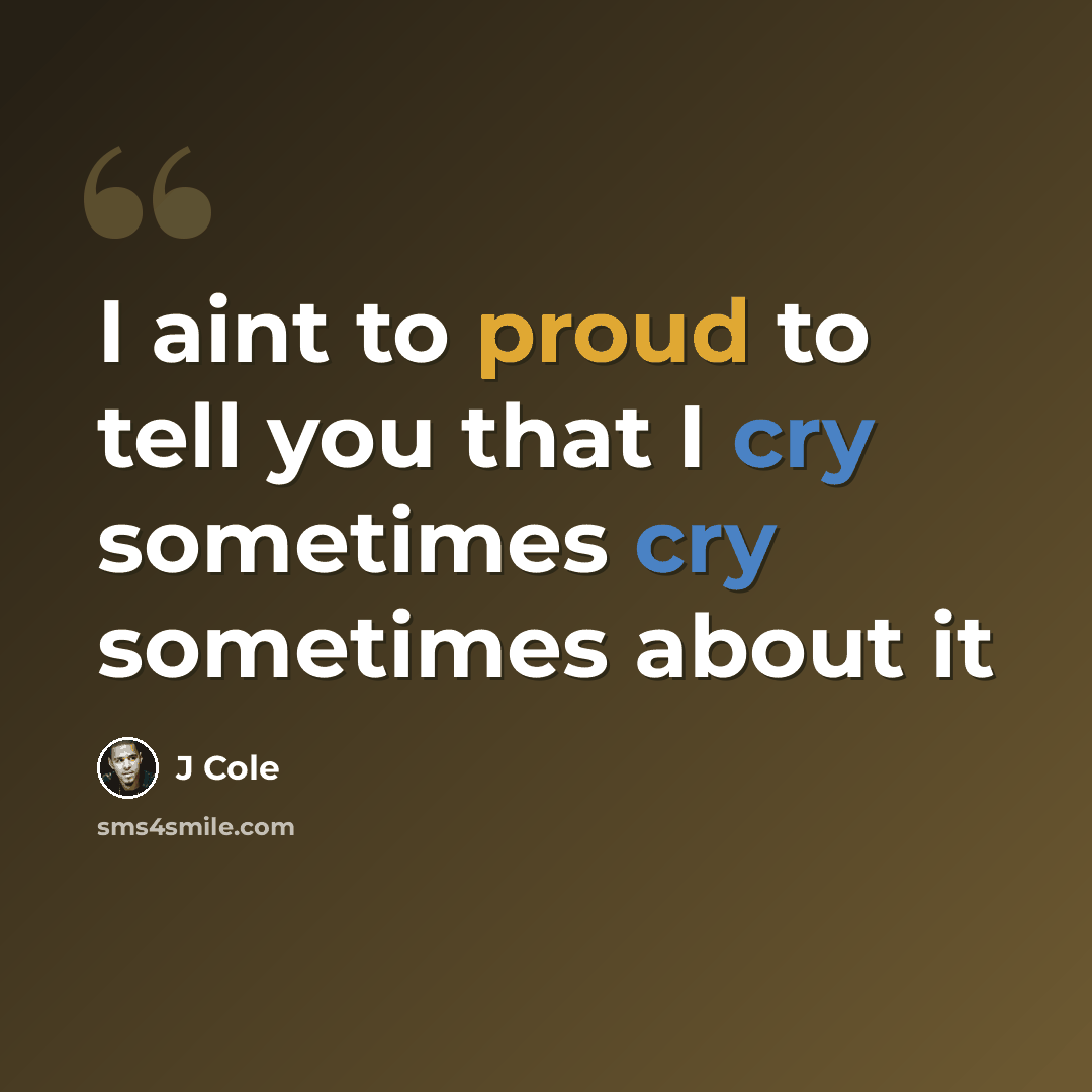“I aint to proud to tell you that I cry sometimes cry sometimes about it” quote by J Cole