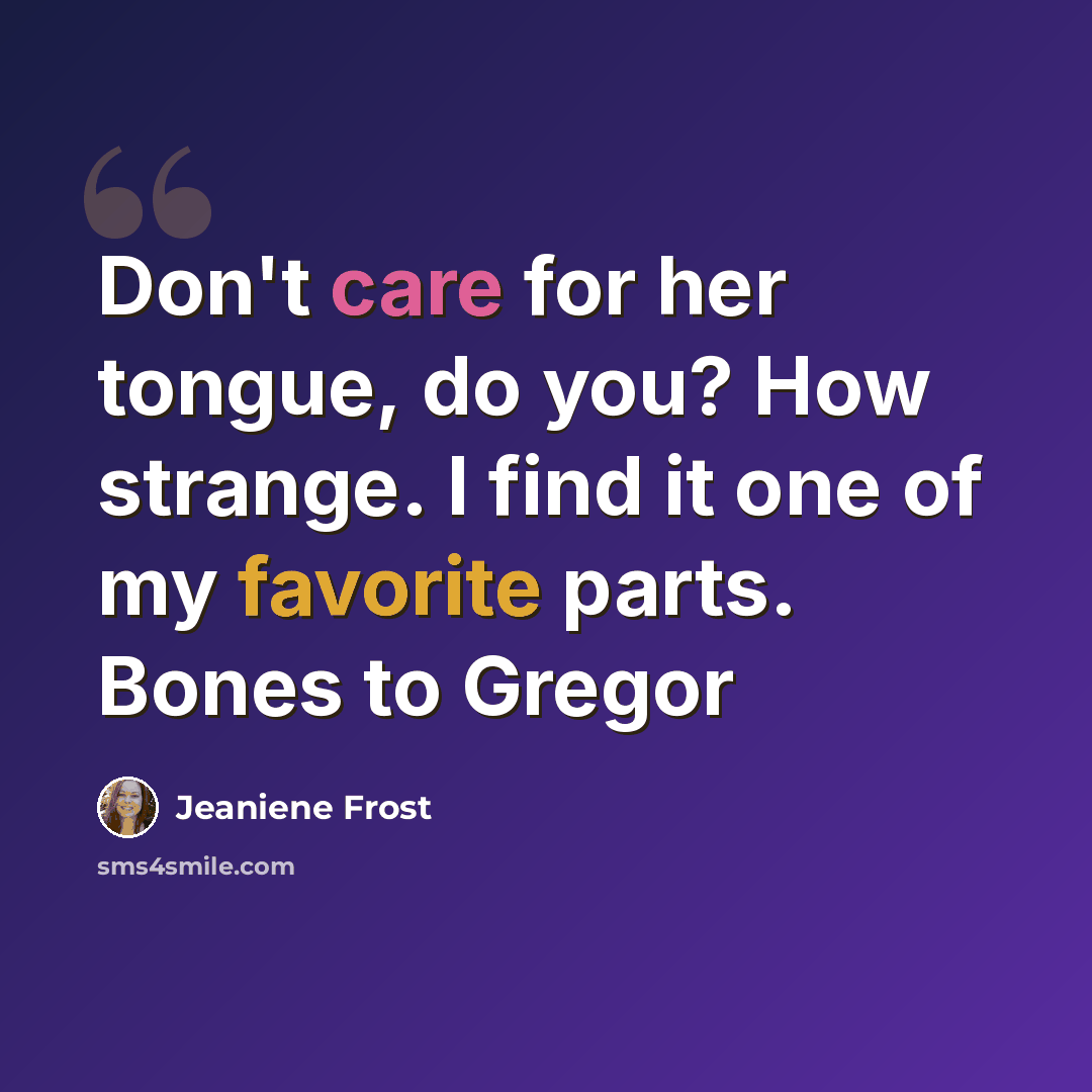 “Don't care for her tongue, do you? How strange. I find it one of my favorite parts. Bones to Gregor” quote by Jeaniene Frost