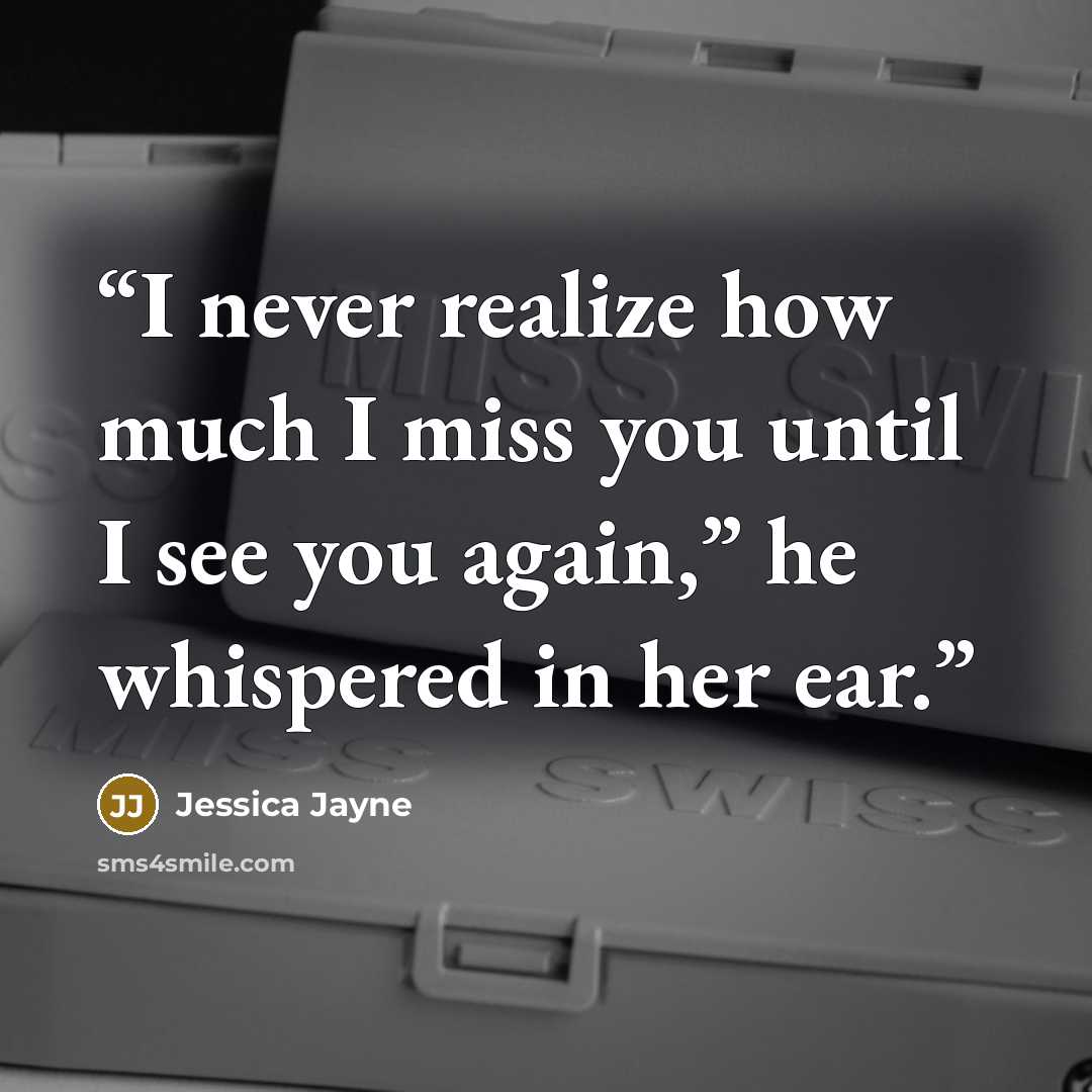 “I never realize how much I miss you until I see you again,” he whispered in her ear.” quote by Jessica Jayne